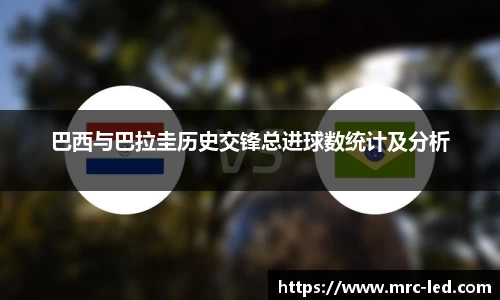 巴西与巴拉圭历史交锋总进球数统计及分析
