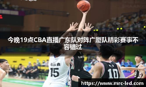 今晚19点CBA直播广东队对阵广厦队精彩赛事不容错过