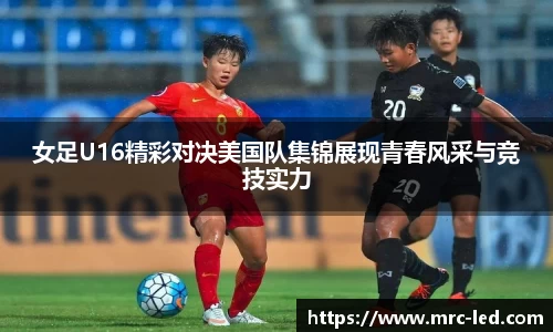 女足U16精彩对决美国队集锦展现青春风采与竞技实力