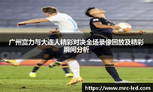 广州富力与大连人精彩对决全场录像回放及精彩瞬间分析